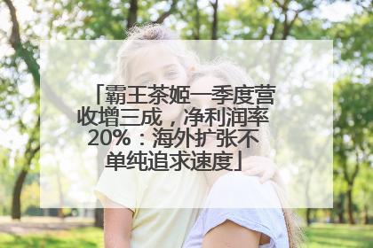 霸王茶姬一季度营收增三成，净利润率20%：海外扩张不单纯追求速度