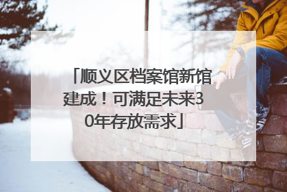 顺义区档案馆新馆建成！可满足未来30年存放需求
