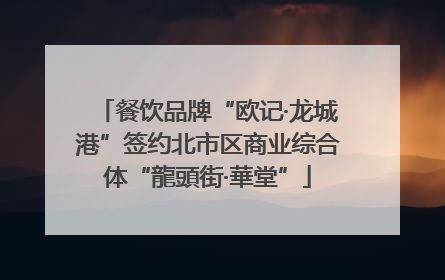 餐饮品牌“欧记·龙城港”签约北市区商业综合体“龍頭街·華堂”