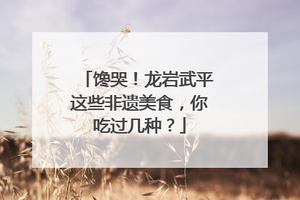 馋哭！龙岩武平这些非遗美食，你吃过几种？