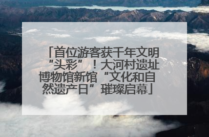 首位游客获千年文明“头彩”！大河村遗址博物馆新馆“文化和自然遗产日”璀璨启幕