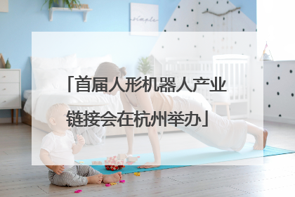 首届人形机器人产业链接会在杭州举办