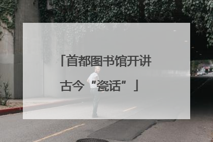 首都图书馆开讲古今“瓷话”