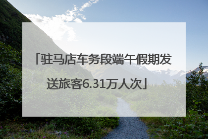 驻马店车务段端午假期发送旅客6.31万人次