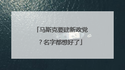 马斯克要建新政党？名字都想好了