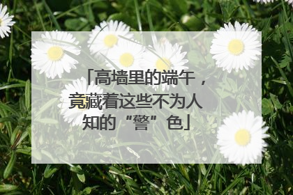 高墙里的端午，竟藏着这些不为人知的“警”色