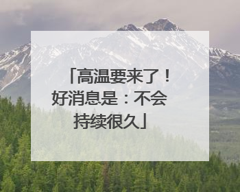 高温要来了！好消息是：不会持续很久