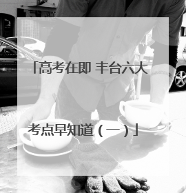 高考在即 丰台六大考点早知道（一）