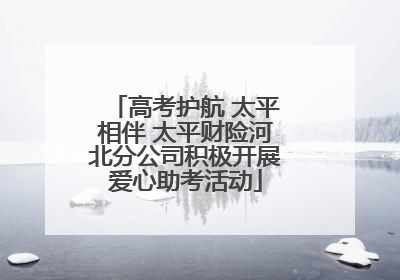高考护航 太平相伴 太平财险河北分公司积极开展爱心助考活动