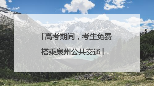 高考期间，考生免费搭乘泉州公共交通