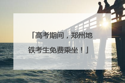 高考期间，郑州地铁考生免费乘坐！
