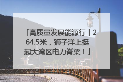 高质量发展能源行丨264.5米，狮子洋上挺起大湾区电力脊梁！