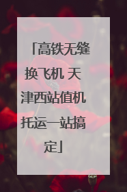 高铁无缝换飞机 天津西站值机托运一站搞定
