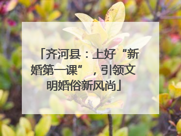 齐河县：上好“新婚第一课”，引领文明婚俗新风尚