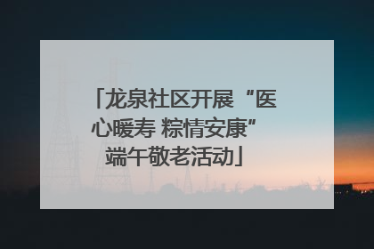 龙泉社区开展“医心暖寿 粽情安康”端午敬老活动