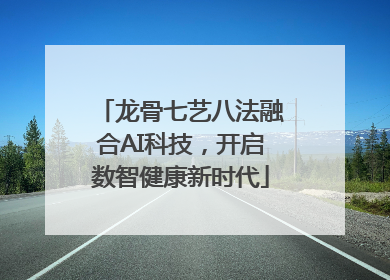龙骨七艺八法融合AI科技，开启数智健康新时代
