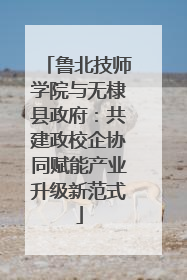 鲁北技师学院与无棣县政府：共建政校企协同赋能产业升级新范式