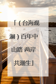 （台海观澜）百年中山路 两岸共潮生