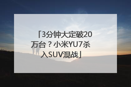 3分钟大定破20万台？小米YU7杀入SUV混战