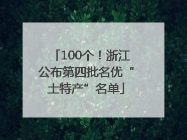 100个！浙江公布第四批名优“土特产”名单