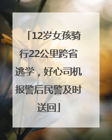 12岁女孩骑行22公里跨省逃学，好心司机报警后民警及时送回