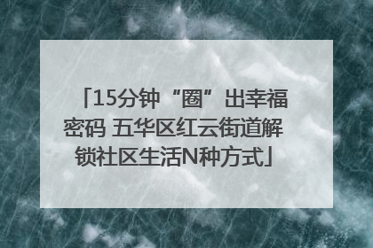 15分钟“圈”出幸福密码 五华区红云街道解锁社区生活N种方式