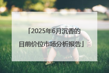 2025年6月沉香的目前价位市场分析报告