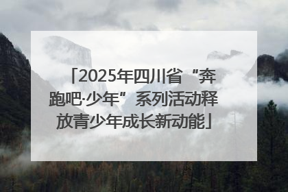 2025年四川省“奔跑吧·少年”系列活动释放青少年成长新动能