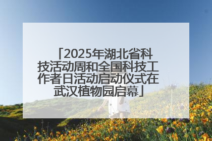 2025年湖北省科技活动周和全国科技工作者日活动启动仪式在武汉植物园启幕