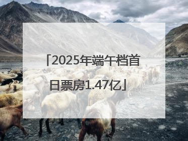 2025年端午档首日票房1.47亿