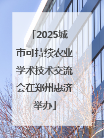 2025城市可持续农业学术技术交流会在郑州惠济举办