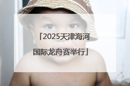 2025天津海河国际龙舟赛举行