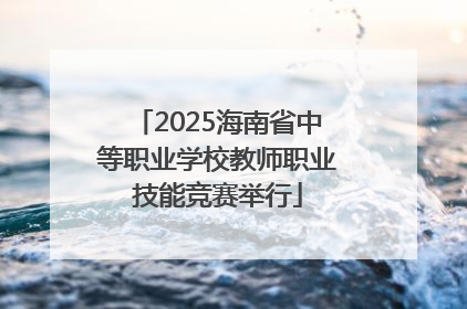 2025海南省中等职业学校教师职业技能竞赛举行