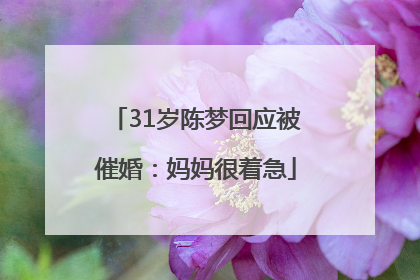 31岁陈梦回应被催婚：妈妈很着急