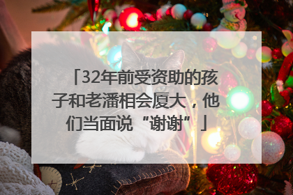 32年前受资助的孩子和老潘相会厦大，他们当面说“谢谢”