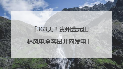 363天！贵州金元田林风电全容量并网发电