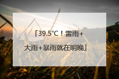 39.5℃！雷雨+大雨+暴雨就在明晚