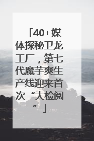 40+媒体探秘卫龙工厂，第七代魔芋爽生产线迎来首次“大检阅”
