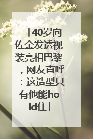 40岁向佐金发透视装亮相巴黎，网友直呼：这造型只有他能hold住