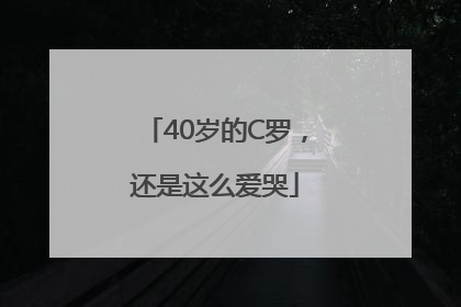 40岁的C罗，还是这么爱哭
