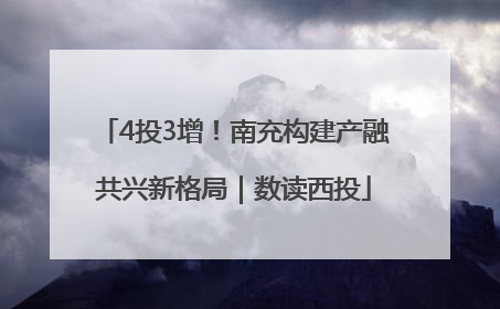 4投3增！南充构建产融共兴新格局｜数读西投