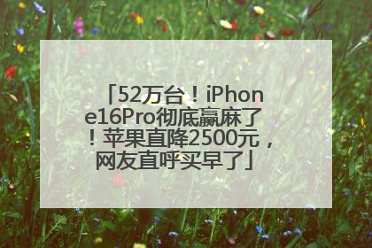52万台！iPhone16Pro彻底赢麻了！苹果直降2500元，网友直呼买早了