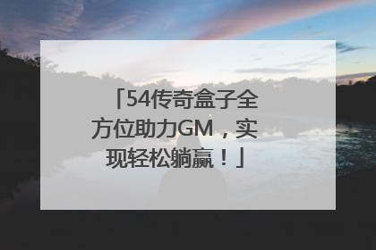 54传奇盒子全方位助力GM，实现轻松躺赢！