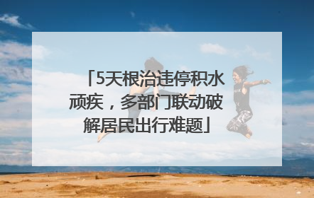 5天根治违停积水顽疾，多部门联动破解居民出行难题