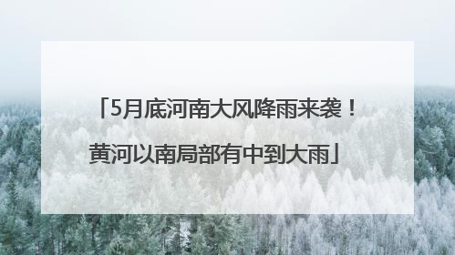 5月底河南大风降雨来袭！黄河以南局部有中到大雨
