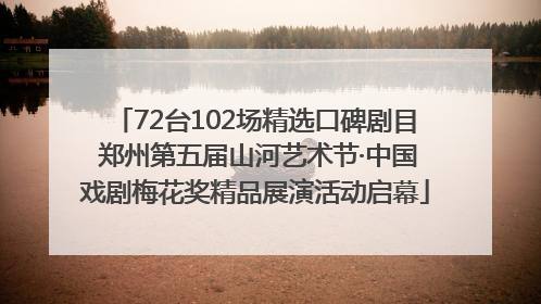 72台102场精选口碑剧目 郑州第五届山河艺术节·中国戏剧梅花奖精品展演活动启幕