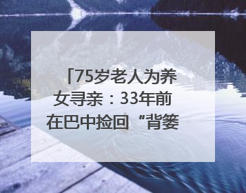 75岁老人为养女寻亲：33年前在巴中捡回“背篓女婴”，悬赏5000元征线索｜红星寻人