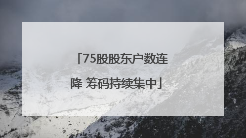 75股股东户数连降 筹码持续集中