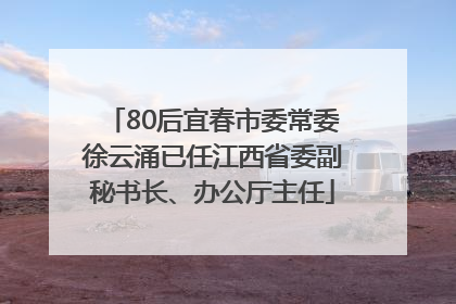 80后宜春市委常委徐云涌已任江西省委副秘书长、办公厅主任