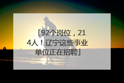 92个岗位，214人！辽宁这些事业单位正在招聘